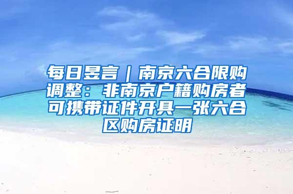 每日昱言｜南京六合限购调整：非南京户籍购房者可携带证件开具一张六合区购房证明