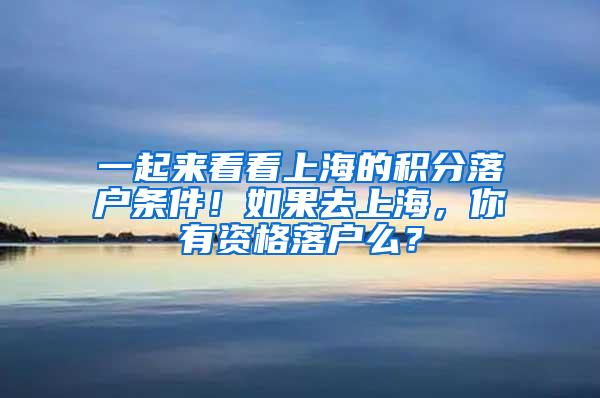 一起来看看上海的积分落户条件！如果去上海，你有资格落户么？