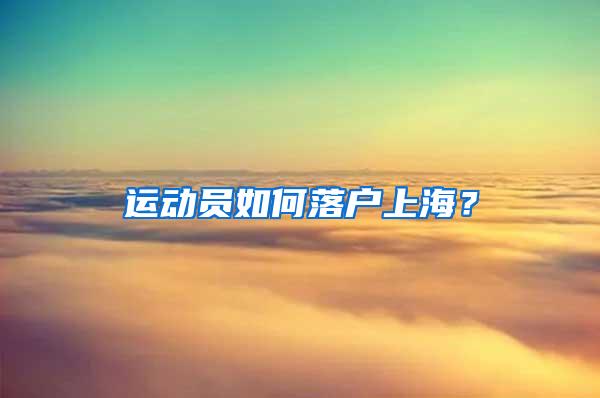 运动员如何落户上海？