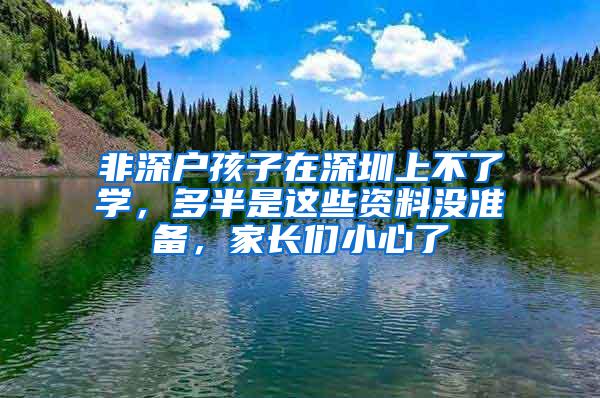 非深户孩子在深圳上不了学，多半是这些资料没准备，家长们小心了