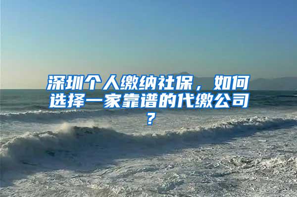 深圳个人缴纳社保，如何选择一家靠谱的代缴公司？