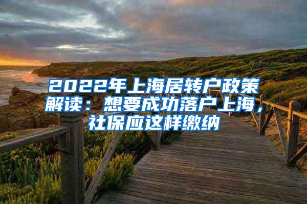 2022年上海居转户政策解读：想要成功落户上海，社保应这样缴纳