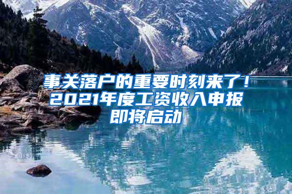 事关落户的重要时刻来了！2021年度工资收入申报即将启动