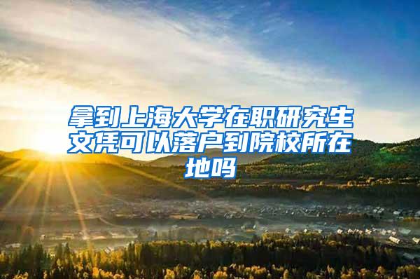 拿到上海大学在职研究生文凭可以落户到院校所在地吗