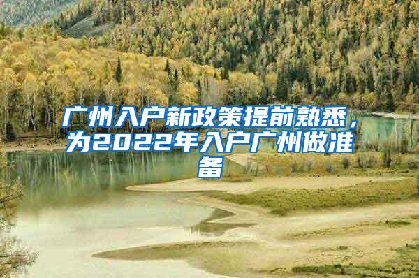 广州入户新政策提前熟悉，为2022年入户广州做准备