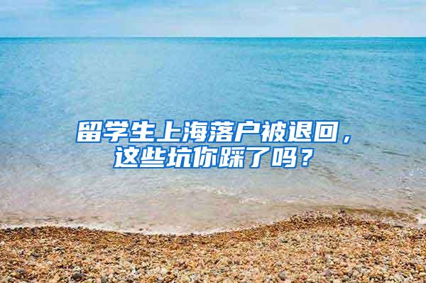 留学生上海落户被退回，这些坑你踩了吗？