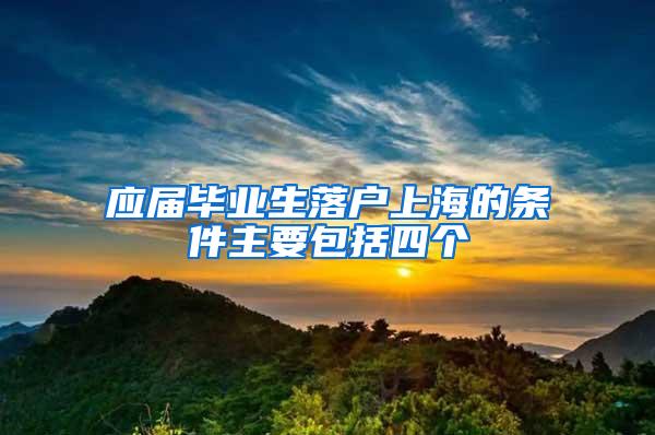 应届毕业生落户上海的条件主要包括四个