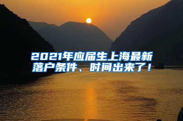 2021年应届生上海最新落户条件、时间出来了！