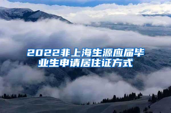 2022非上海生源应届毕业生申请居住证方式