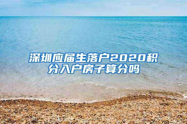 深圳应届生落户2020积分入户房子算分吗