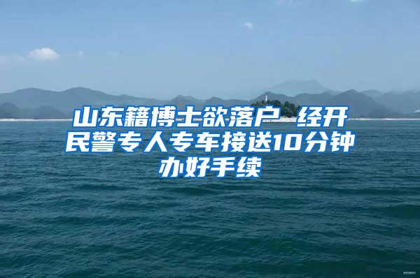 山东籍博士欲落户 经开民警专人专车接送10分钟办好手续