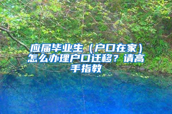 应届毕业生（户口在家）怎么办理户口迁移？请高手指教