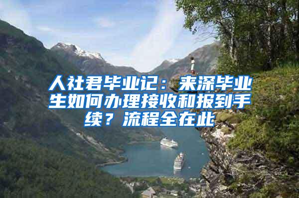 人社君毕业记：来深毕业生如何办理接收和报到手续？流程全在此