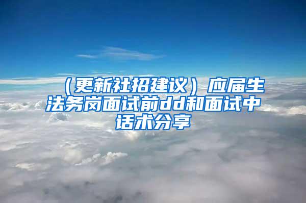 （更新社招建议）应届生法务岗面试前dd和面试中话术分享