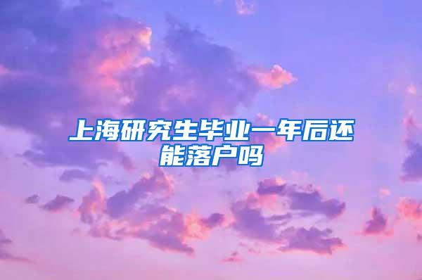 上海研究生毕业一年后还能落户吗