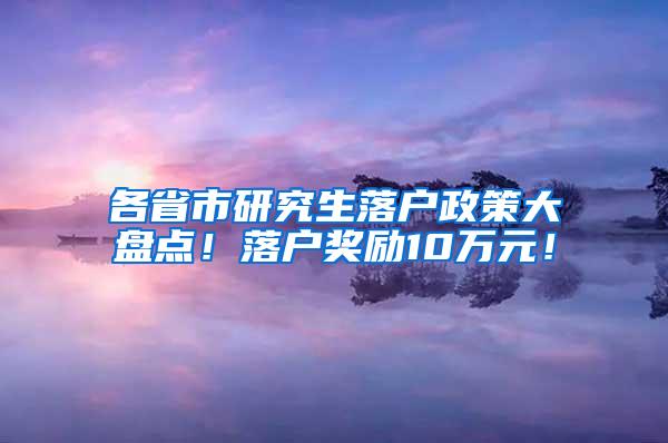 各省市研究生落户政策大盘点！落户奖励10万元！