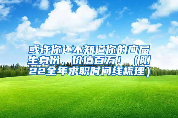 或许你还不知道你的应届生身份，价值百万！（附22全年求职时间线梳理）