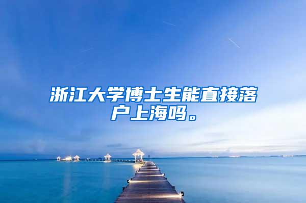 浙江大学博士生能直接落户上海吗。