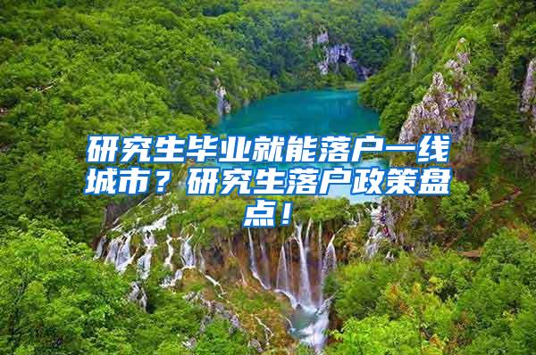 研究生毕业就能落户一线城市？研究生落户政策盘点！