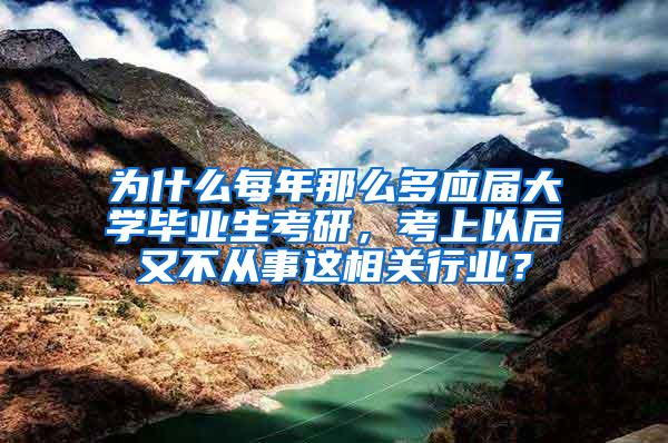 为什么每年那么多应届大学毕业生考研，考上以后又不从事这相关行业？