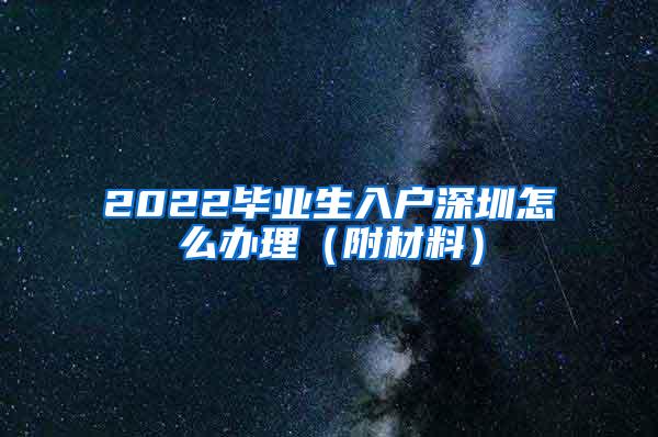 2022毕业生入户深圳怎么办理（附材料）