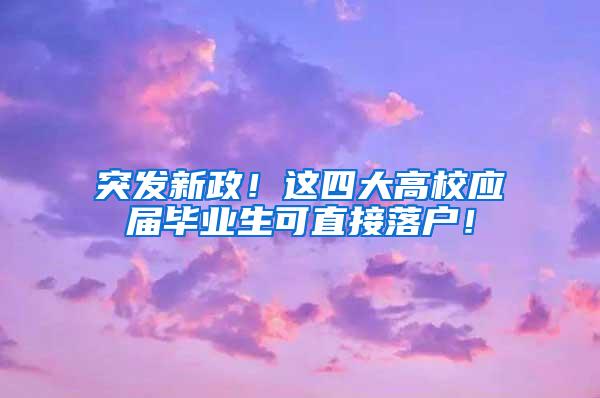 突发新政！这四大高校应届毕业生可直接落户！