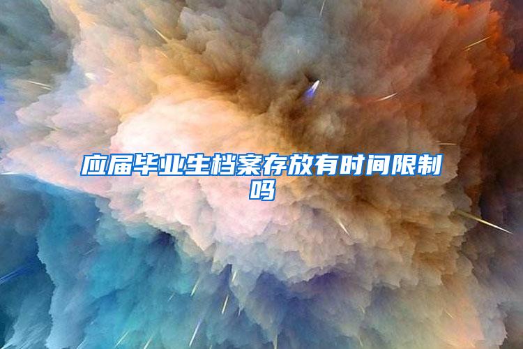 应届毕业生档案存放有时间限制吗