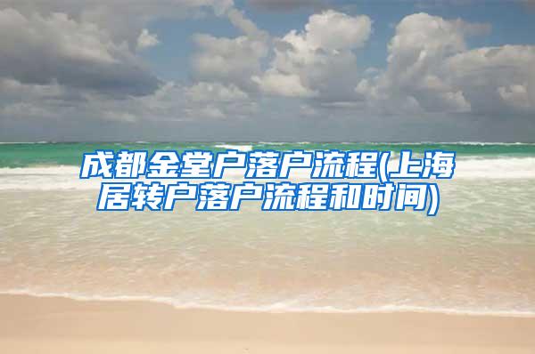 成都金堂户落户流程(上海居转户落户流程和时间)