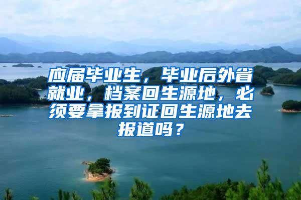 应届毕业生，毕业后外省就业，档案回生源地，必须要拿报到证回生源地去报道吗？