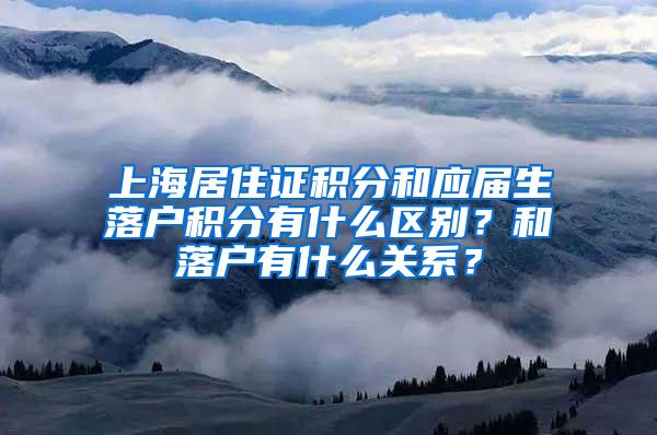 上海居住证积分和应届生落户积分有什么区别？和落户有什么关系？