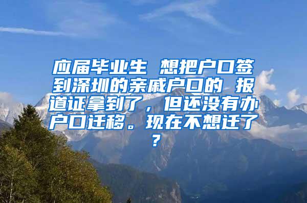 应届毕业生 想把户口签到深圳的亲戚户口的 报道证拿到了，但还没有办户口迁移。现在不想迁了？