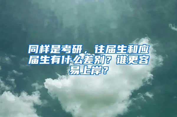 同样是考研，往届生和应届生有什么差别？谁更容易上岸？