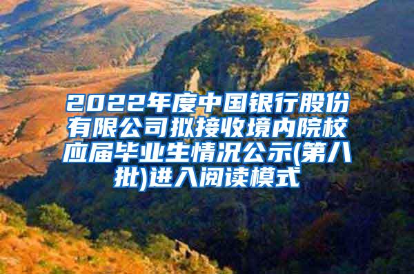 2022年度中国银行股份有限公司拟接收境内院校应届毕业生情况公示(第八批)进入阅读模式