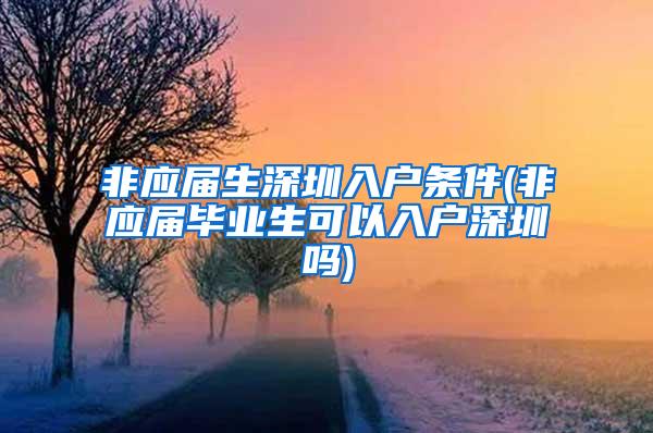 非应届生深圳入户条件(非应届毕业生可以入户深圳吗)