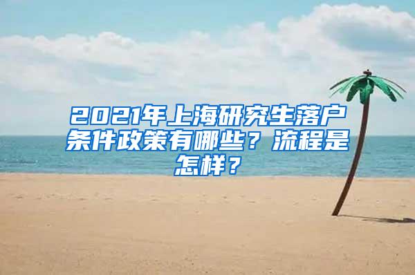 2021年上海研究生落户条件政策有哪些？流程是怎样？