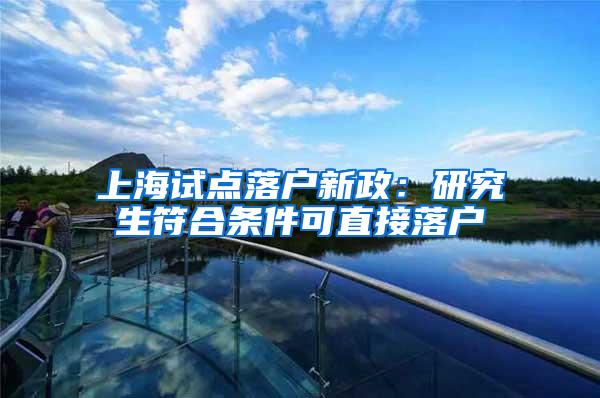 上海试点落户新政：研究生符合条件可直接落户