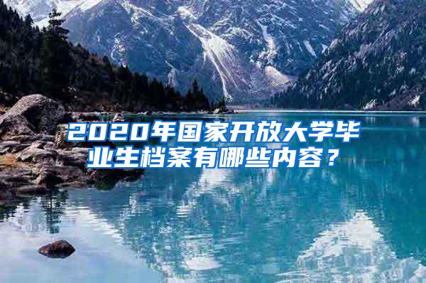 2020年国家开放大学毕业生档案有哪些内容？