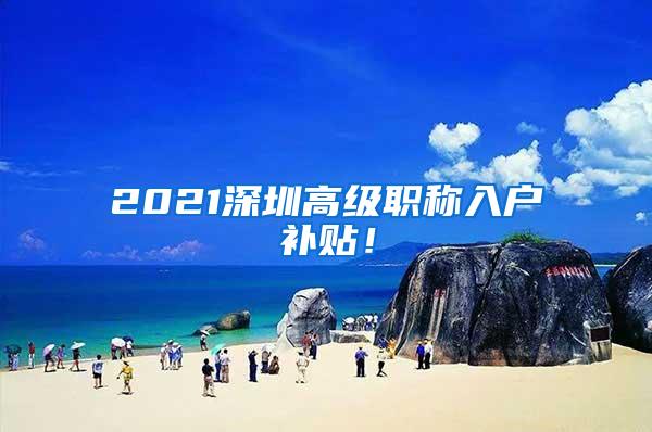 2021深圳高级职称入户补贴！