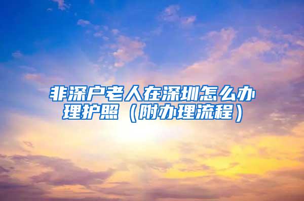 非深户老人在深圳怎么办理护照（附办理流程）