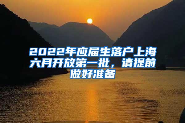 2022年应届生落户上海六月开放第一批，请提前做好准备