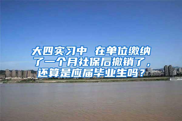 大四实习中 在单位缴纳了一个月社保后撤销了，还算是应届毕业生吗？