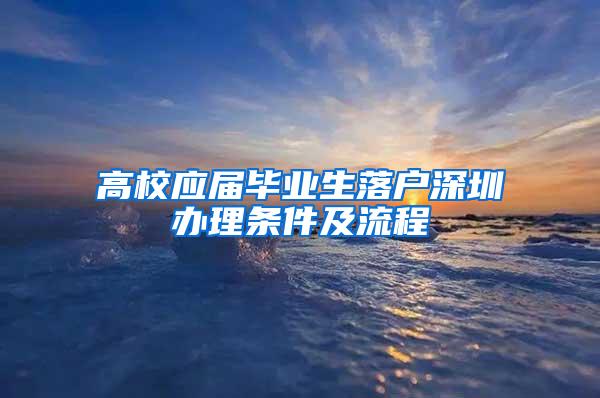 高校应届毕业生落户深圳办理条件及流程