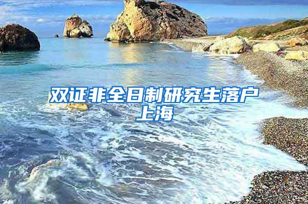 双证非全日制研究生落户上海