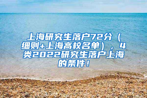 上海研究生落户72分（细则+上海高校名单），4类2022研究生落户上海的条件！