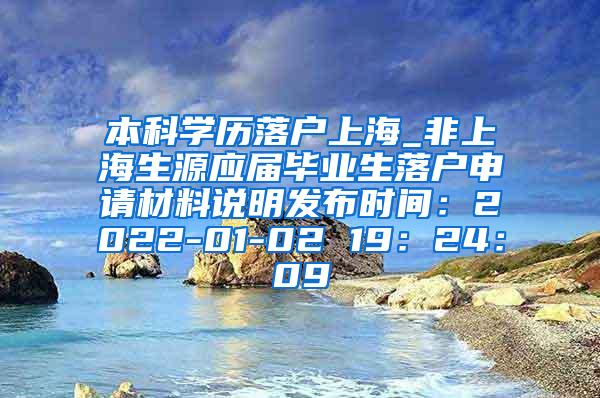 本科学历落户上海_非上海生源应届毕业生落户申请材料说明发布时间：2022-01-02 19：24：09