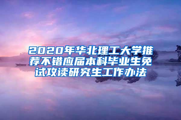 2020年华北理工大学推荐不错应届本科毕业生免试攻读研究生工作办法