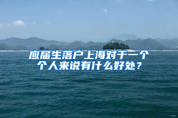 应届生落户上海对于一个个人来说有什么好处？