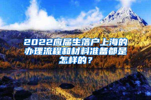 2022应届生落户上海的办理流程和材料准备都是怎样的？