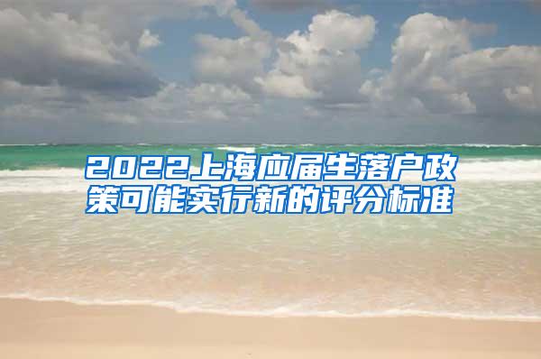 2022上海应届生落户政策可能实行新的评分标准