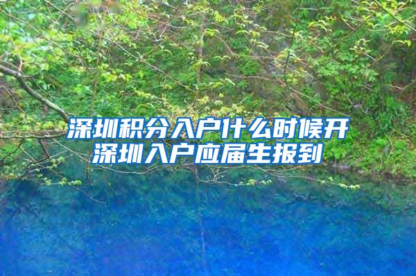 深圳积分入户什么时候开深圳入户应届生报到